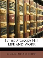 Louis Agassiz; His Life and Work,1142759865,9781142759865