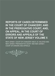 Reports of cases determined in the Court of Chancery, and in the Prerogative Court, and, on appeal, in the Court of Errors and Appeals of the state of New Jersey Volume 5,1236600533,9781236600530