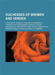 Duchesses of Bremen and Verden Caroline of Ansbach, Caroline of Brunswick, Charlotte of Mecklenburg-Strelitz, Hedvig Eleonora of Holstein-Gottorp, Li,1230815376,9781230815374