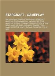 StarCraft - Gameplay Maps, Protoss gameplay, Resources, StarCraft gameplay, Terran gameplay, Unit Abilities, Zerg gameplay, Actions per minute, Armor, Attack, Attack move, Backstab, Base, Cooldown, Damage types, Dance, Effective health, Expand, Focus fir,1234842548,9781234842543