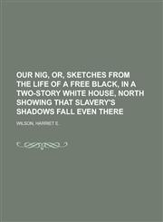 Our Nig, Or, Sketches from the Life of a Free Black, in a Two-Story White House, North Showing That Slavery's Shadows Fall Even There,1153675781,9781153675789