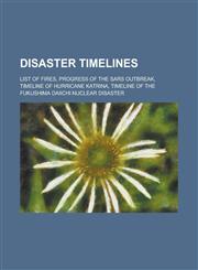 Disaster Timelines List of Fires, Progress of the Sars Outbreak, Timeline of Hurricane Katrina, Timeline of the Fukushima Daiichi Nuclear,1156102324,9781156102329