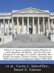 Effects of spray-irrigated treated effluent on water quantity and quality, and the fate and transport of nitrogen in a small watershed, New Garden Township, Chester County, Pennsylvania USGS Scientific Investigations Report 2005-5043,1243675071,9781243675071