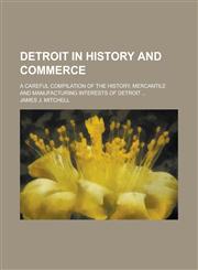 Detroit in History and Commerce; A Careful Compilation of the History, Mercantile and Manufacturing Interests of Detroit ...,1235873846,9781235873843