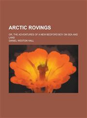 Arctic Rovings; Or, the Adventures of a New Bedford Boy on Sea and Land,1234091631,9781234091637