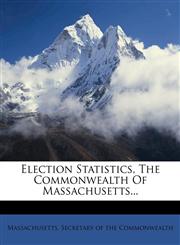 Election Statistics, The Commonwealth Of Massachusetts...,1271075288,9781271075287