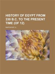 History of Egypt from 330 B.C. to the Present Time (of 12) Volume 12,115362785X,9781153627856