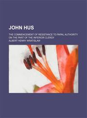John Hus; The Commencement of Resistance to Papal Authority on the Part of the Inferior Clergy,1151087912,9781151087911