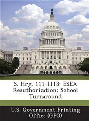 S. Hrg. 111-1113 Esea Reauthorization: School Turnaround,1287378358,9781287378358