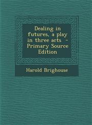 Dealing in Futures, a Play in Three Acts,128980253X,9781289802530
