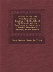 History of the Irish Primitive Church Together with the Life of St. Patrick, and His Confession in Latin, with a Parallel Translation - Primary Sourc,1294778110,9781294778110