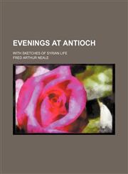 Evenings at Antioch; With Sketches of Syrian Life,1150214236,9781150214233