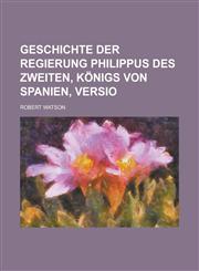 Geschichte Der Regierung Philippus Des Zweiten, Konigs Von Spanien, Versio,1234335964,9781234335960
