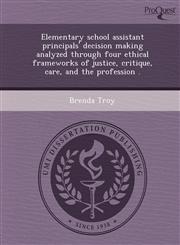 Elementary school assistant principals' decision making analyzed through four ethical frameworks of justice, critique, care, and the profession .,1243847190,9781243847195