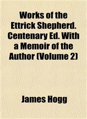 Works of the Ettrick Shepherd. Centenary Ed. With a Memoir of the Author (Volume 2),1152130749,9781152130746
