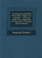Archbishop Laud More Than Half a Papist Or, Laudism ... Revived Under the Appellation of Puseyism - Primary Source Edition,1293339970,9781293339978