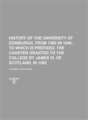 History of the University of Edinburgh, from 1580 59 1646 ;  to which is prefixed, the charter granted to the college by James VI. of Scotland, in 1582,1150263105,9781150263101
