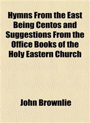 Hymns From the East Being Centos and Suggestions From the Office Books of the Holy Eastern Church,1153812797,9781153812795