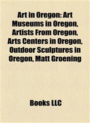 Art in Oregon Art Museums in Oregon, Artists From Oregon, Arts Centers in Oregon, Outdoor Sculptures in Oregon, Matt Groening,1158143133,9781158143139