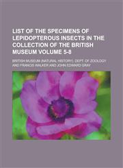 List of the specimens of lepidopterous insects in the collection of the British Museum Volume 5-8,1230050566,9781230050560