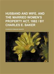 Husband and Wife, and the Married Women's Property Act, 1882 | by Charles E. Baker,1150036486,9781150036484