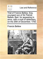 Trial of Francis Bellew, Esq. youngest son of Sir Patrick Bellew, Bart. for appearing in arms, with a mob of defenders, on the 26th of December, 1792.,1140940260,9781140940265