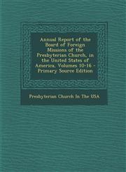 Annual Report of the Board of Foreign Missions of the Presbyterian Church, in the United States of America, Volumes 10-16 - Primary Source Edition,1294309927,9781294309925
