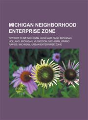 Michigan Neighborhood Enterprise Zone Detroit, Flint, Michigan, Highland Park, Michigan, Holland, Michigan, Muskegon, Michigan, Grand Rapids,123312370X,9781233123704
