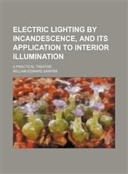 Electric lighting by incandescence, and its application to interior illumination; a practical treatise,1231221593,9781231221594