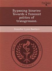 Bypassing binaries Towards a feminist politics of transgression.,1248964799,9781248964798