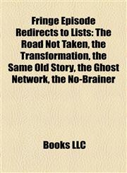 Fringe Episode Redirects to Lists The Road Not Taken, the Transformation, the Same Old Story, the Ghost Network, the No-Brainer,1157196896,9781157196891