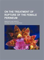 On the Treatment of Rupture of the Female Perineum; Immediate and Remote,1151724378,9781151724373