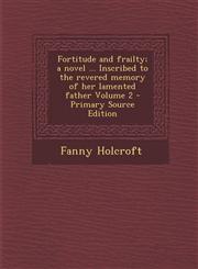 Fortitude and frailty; a novel ... Inscribed to the revered memory of her lamented father Volume 2 - Primary Source Edition,1287704514,9781287704515