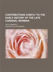 Contributions Chiefly to the Early History of the Late Cardinal Newman; With Comments,1151438944,9781151438942