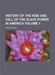 History of the Rise and Fall of the Slave Power in America Volume 1,1152954296,9781152954298