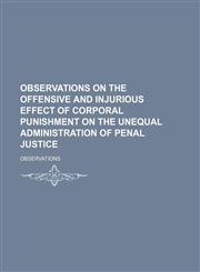 Observations on the offensive and injurious effect of corporal punishment on the unequal administration of penal justice,1151443220,9781151443229