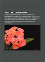 Arkitekturhistorie Arkitektoniske perioder, Gotisk arkitektur, Modernisme, Verdens syv underverker, Sveitserstil, Funksjonalisme,1232772240,9781232772248