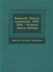 Bushnell, Illinois, centennial, 1854-1954 - Primary Source Edition,1295703378,9781295703371