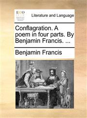Conflagration. A poem in four parts. By Benjamin Francis. ...,1170012329,9781170012321