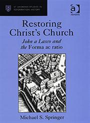 Restoring Christ's Church  John a Lasco and the Forma Ac Ratio,0754656012,9780754656012
