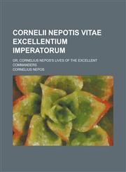 Cornelii Nepotis Vitae excellentium imperatorum; or, Cornelius Nepos's lives of the excellent commanders,123686607X,9781236866073
