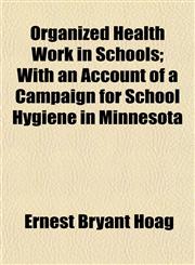 Organized Health Work in Schools; With an Account of a Campaign for School Hygiene in Minnesota,1152680463,9781152680463