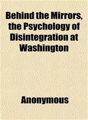 Behind the Mirrors, the Psychology of Disintegration at Washington,1151913286,9781151913289