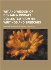 Wit and Wisdom of Benjamin Disraeli, Collected from His Writings and Speeches,1230280871,9781230280875