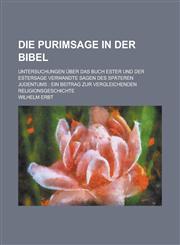 Die Purimsage in Der Bibel; Untersuchungen Uber Das Buch Ester Und Der Estersage Verwandte Sagen Des Spateren Judentums Ein Beitrag Zur Vergleichende,1153472015,9781153472012