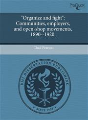 "Organize and fight" Communities, employers, and open-shop movements, 1890--1920.,1243526602,9781243526601