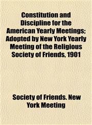 Constitution and Discipline for the American Yearly Meetings; Adopted by New York Yearly Meeting of the Religious Society of Friends, 1901,1152168568,9781152168565