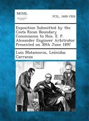 Exposition Submitted by the Costa Rican Boundary Commission to Hon. E. P. Alexander Engineer Arbitrator Presented on 30th June 1897,1289340870,9781289340872