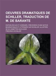 Oeuvres Dramatiques de Schiller, Traduction de M. de Barante; Edition Revue Et Corrigee, Precedees D'Une Notice Biographique Et Litteraire Sur Schille,123448689X,9781234486891