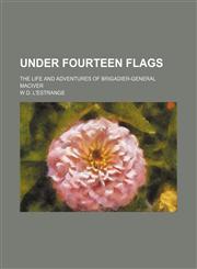 Under Fourteen Flags; The Life and Adventures of Brigadier-General Maciver,1150871075,9781150871078